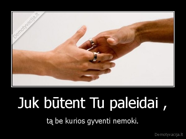 Juk būtent Tu paleidai ,