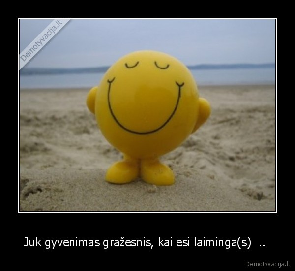 Juk gyvenimas gražesnis, kai esi laiminga(s)  .. 