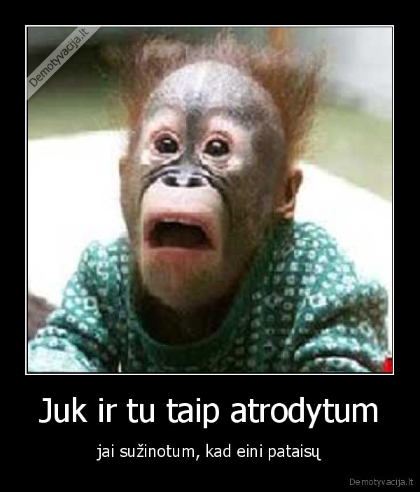 Juk ir tu taip atrodytum