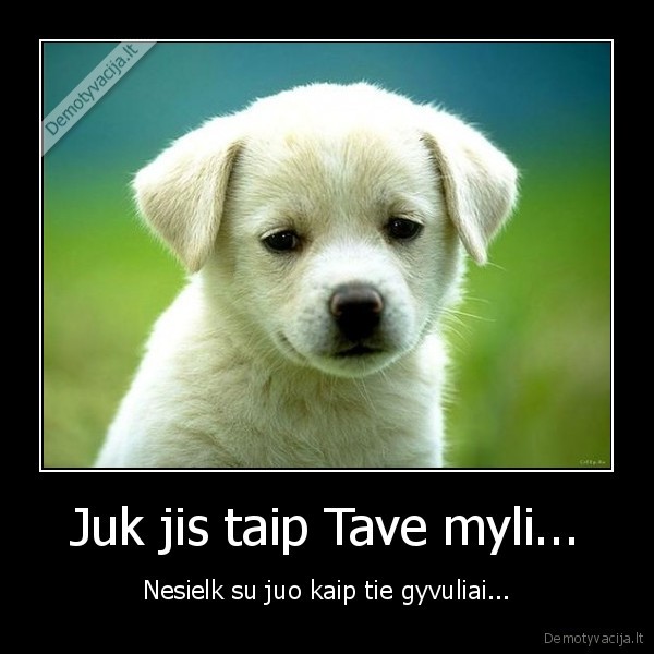 Juk jis taip Tave myli...