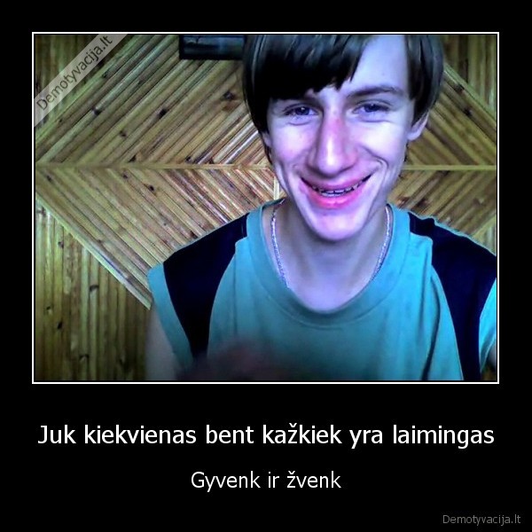 Juk kiekvienas bent kažkiek yra laimingas