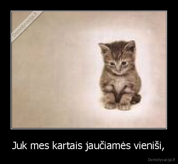 Juk mes kartais jaučiamės vieniši,