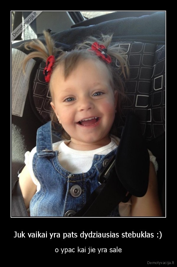 Juk vaikai yra pats dydziausias stebuklas :)
