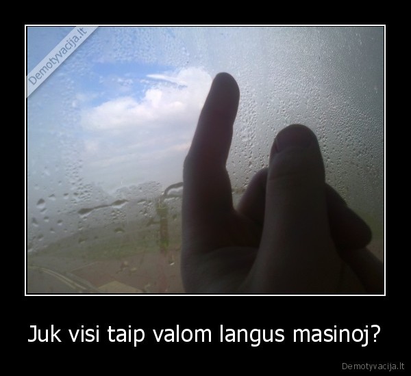 Juk visi taip valom langus masinoj?