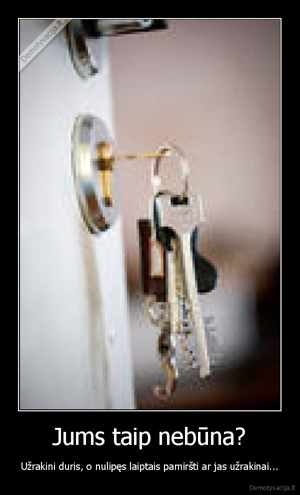 Jums taip nebūna?