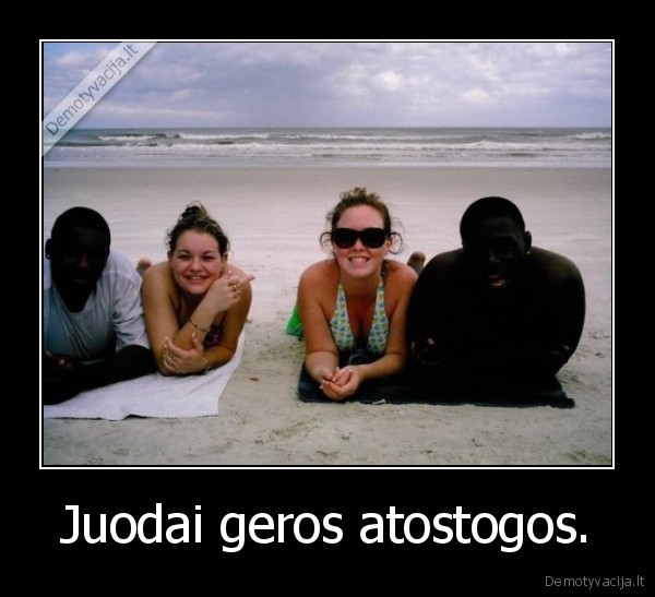 Juodai geros atostogos.