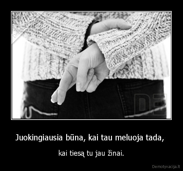 Juokingiausia būna, kai tau meluoja tada, 