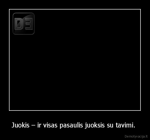 Juokis – ir visas pasaulis juoksis su tavimi. 