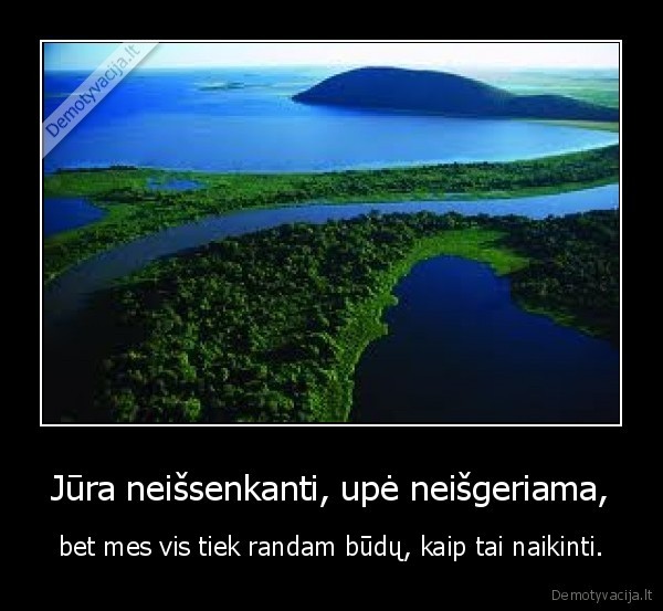 Jūra neišsenkanti, upė neišgeriama,