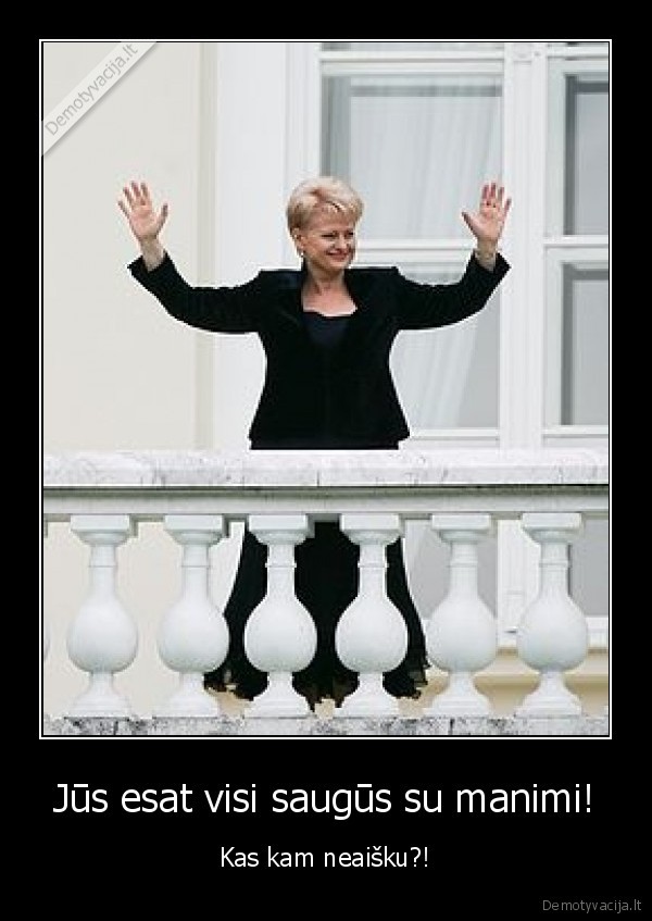 Jūs esat visi saugūs su manimi!