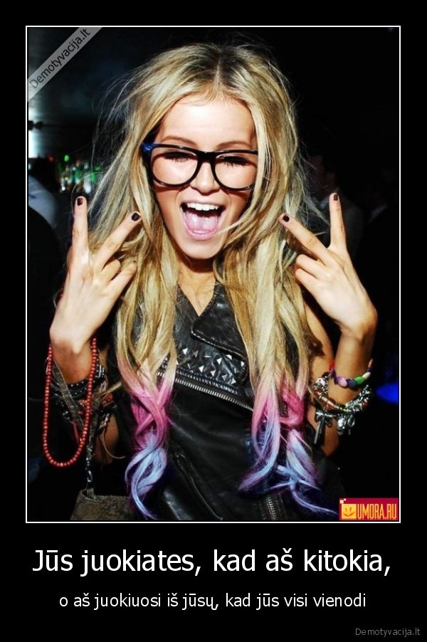 Jūs juokiates, kad aš kitokia,