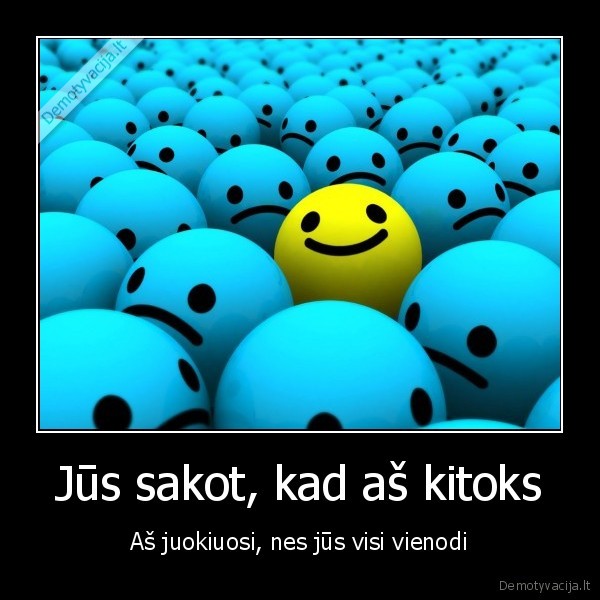 Jūs sakot, kad aš kitoks