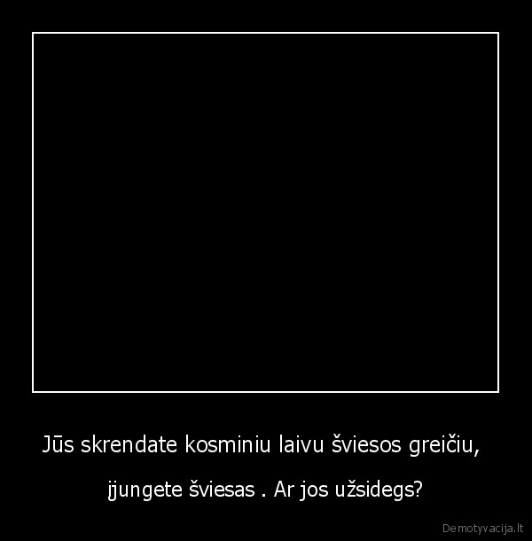 Jūs skrendate kosminiu laivu šviesos greičiu, 