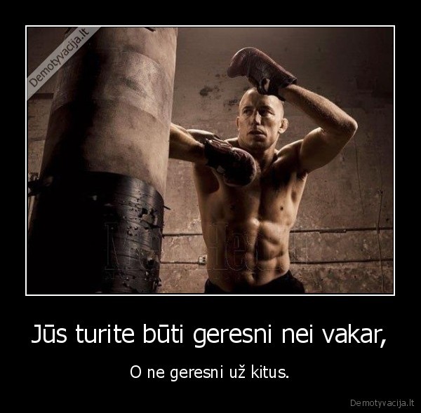 Jūs turite būti geresni nei vakar,