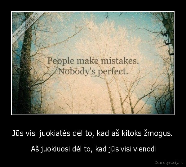 Jūs visi juokiatės dėl to, kad aš kitoks žmogus.