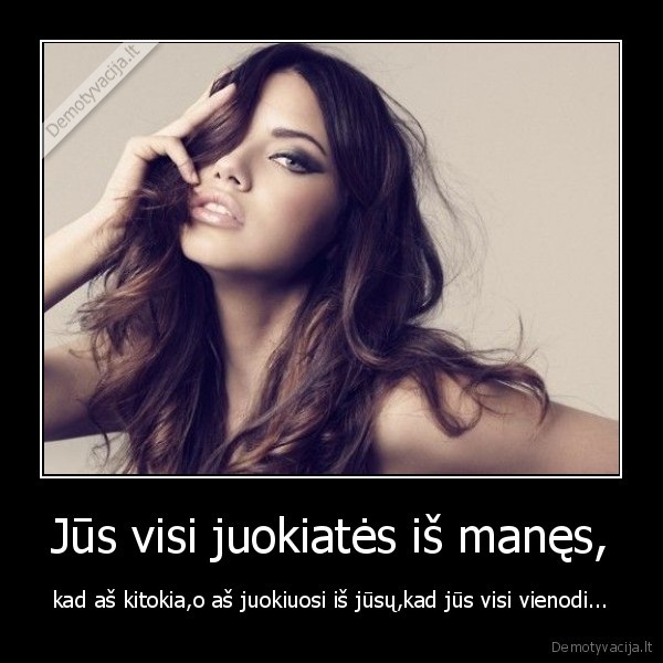 Jūs visi juokiatės iš manęs,