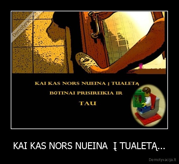 KAI KAS NORS NUEINA  Į TUALETĄ...