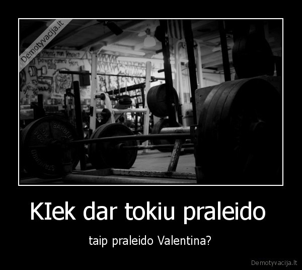 KIek dar tokiu praleido 