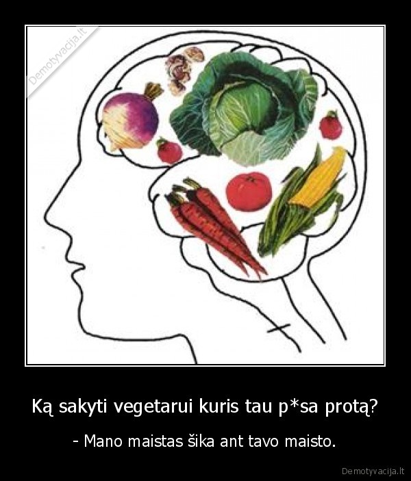 Ką sakyti vegetarui kuris tau p*sa protą?