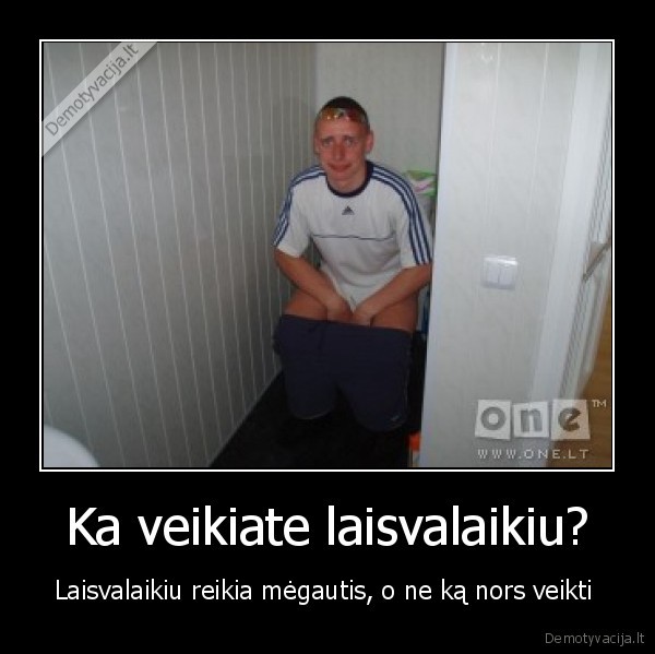Ka veikiate laisvalaikiu?