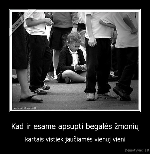 Kad ir esame apsupti begalės žmonių