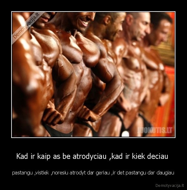 Kad ir kaip as be atrodyciau ,kad ir kiek deciau 