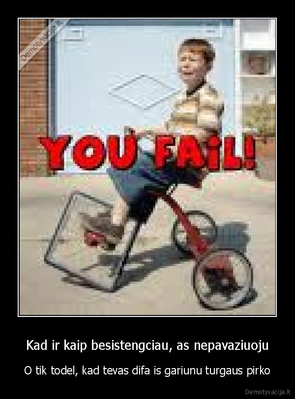 Kad ir kaip besistengciau, as nepavaziuoju