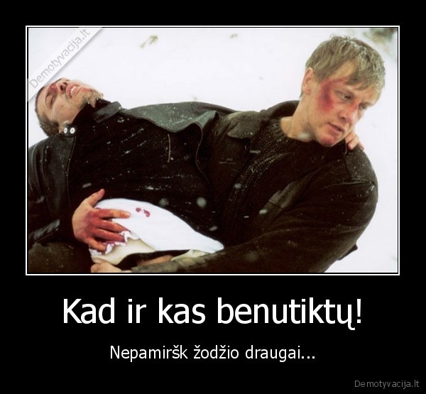 Kad ir kas benutiktų!