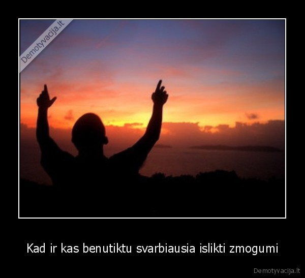 Kad ir kas benutiktu svarbiausia islikti zmogumi