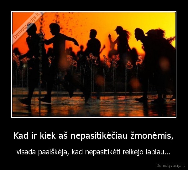 Kad ir kiek aš nepasitikėčiau žmonėmis,