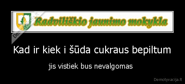 Kad ir kiek i šūda cukraus bepiltum