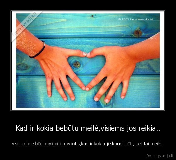 Kad ir kokia bebūtu meilė,visiems jos reikia..