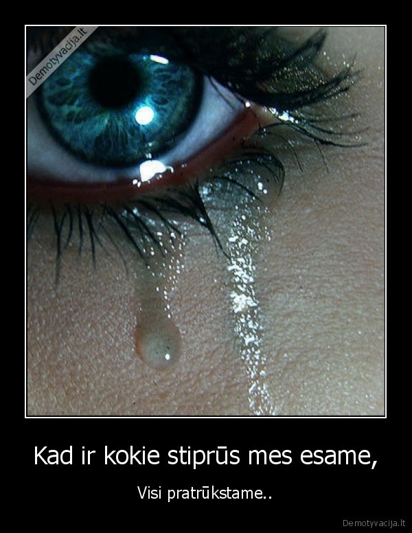 Kad ir kokie stiprūs mes esame,