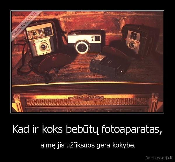 Kad ir koks bebūtų fotoaparatas,