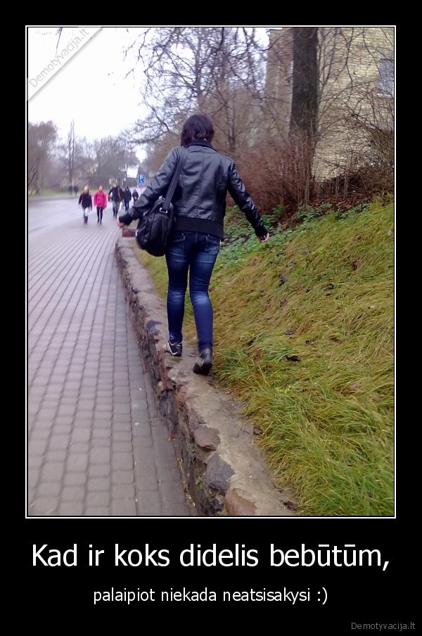 Kad ir koks didelis bebūtūm,