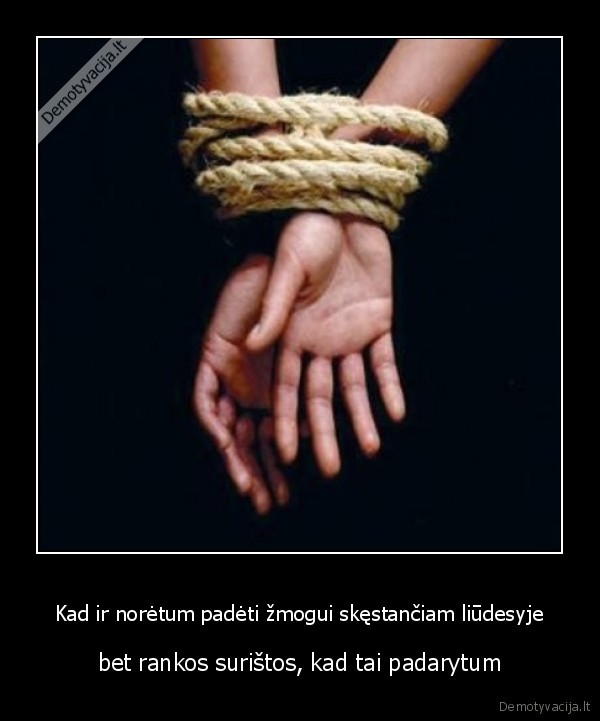 Kad ir norėtum padėti žmogui skęstančiam liūdesyje