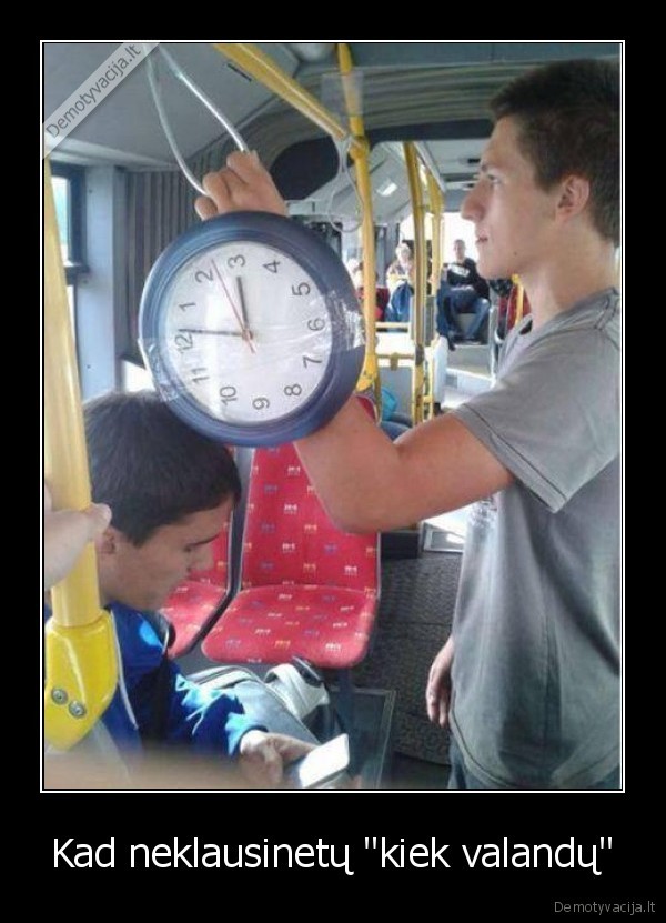 Kad neklausinetų &quot;kiek valandų&quot;