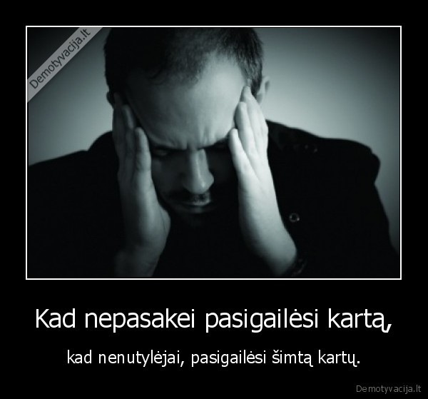 Kad nepasakei pasigailėsi kartą,