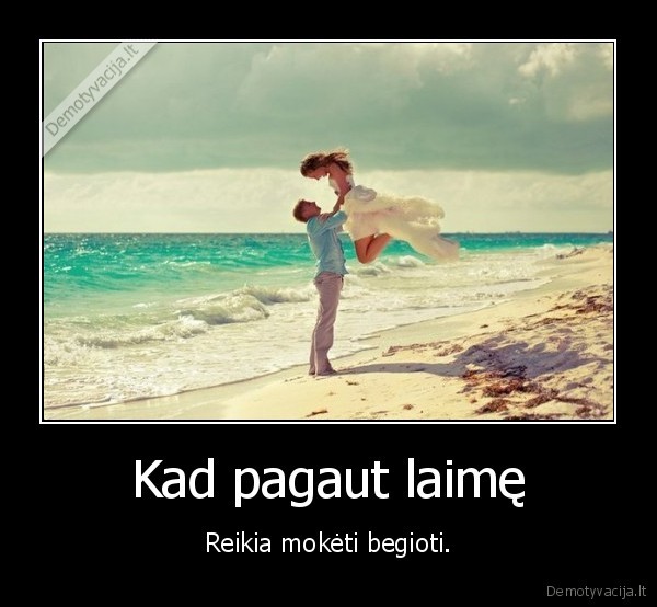 begiti,laime,pagauti