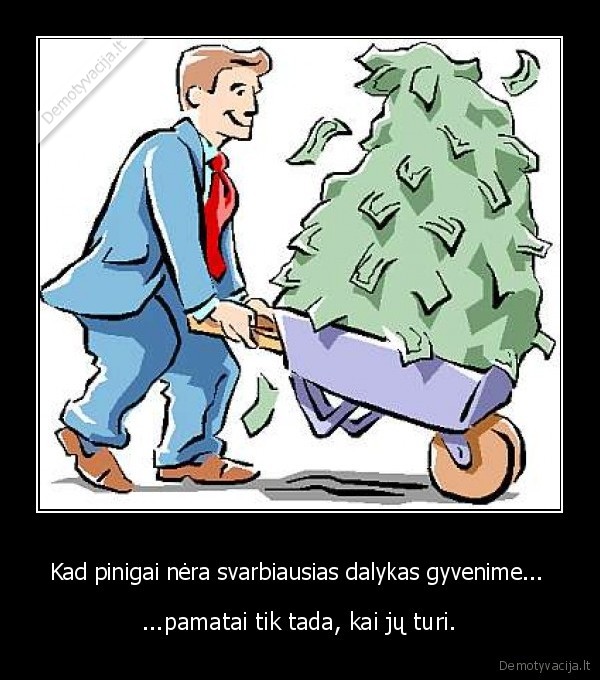 Kad pinigai nėra svarbiausias dalykas gyvenime... 