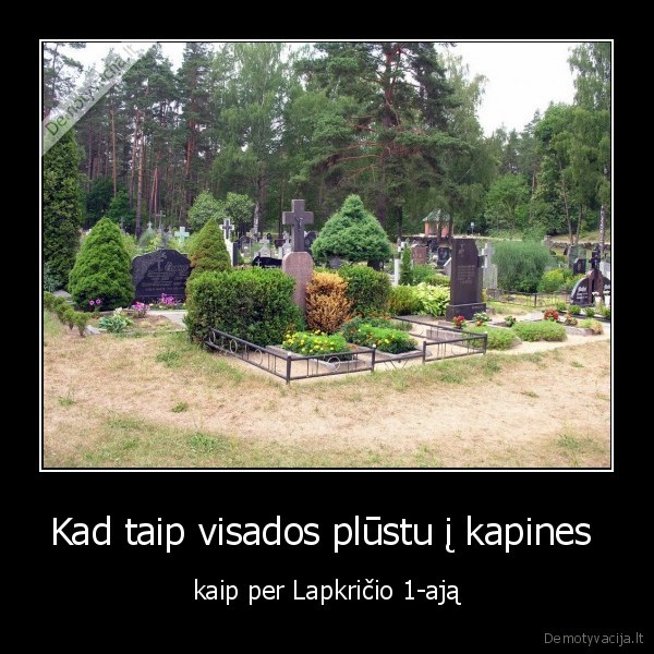 Kad taip visados plūstu į kapines 