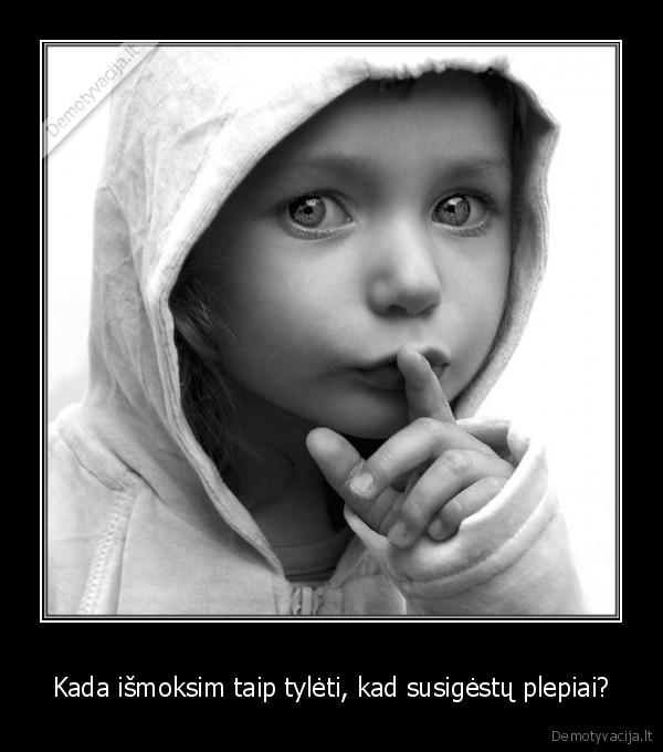 Kada išmoksim taip tylėti, kad susigėstų plepiai?