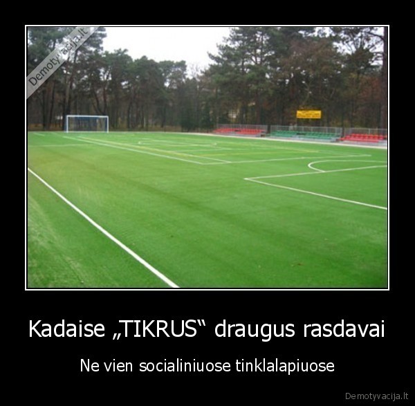 Kadaise „TIKRUS“ draugus rasdavai