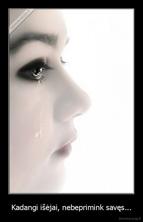 Kadangi išėjai, nebeprimink savęs...