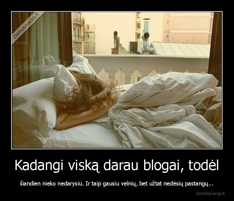 viskas,blogai,darau,siandien