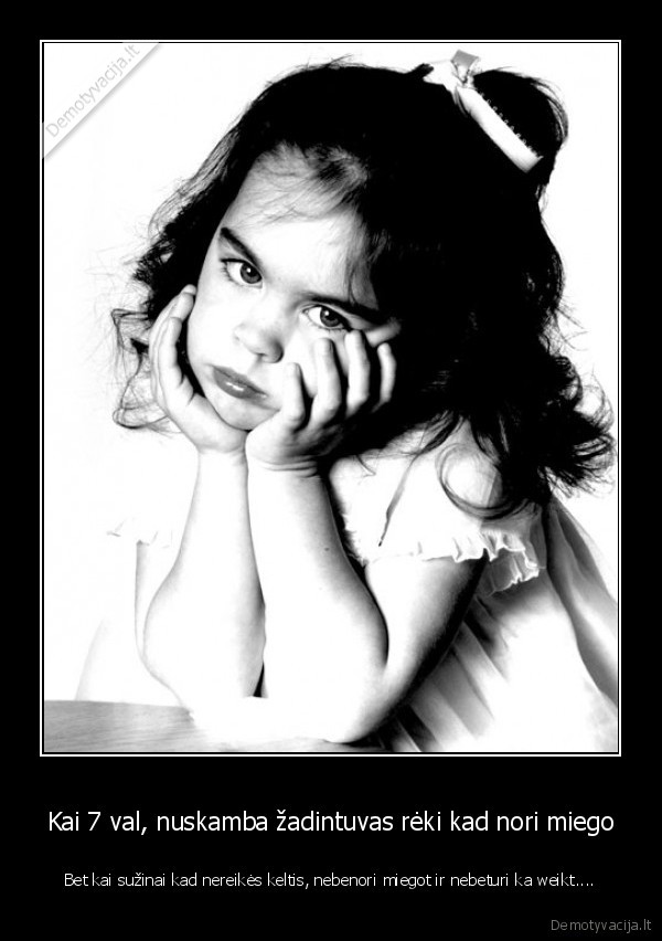 Kai 7 val, nuskamba žadintuvas rėki kad nori miego