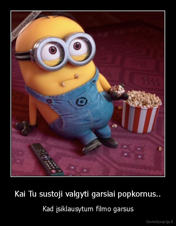 Kai Tu sustoji valgyti garsiai popkornus..