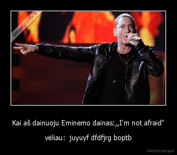 Kai aš dainuoju Eminemo dainas:,,I'm not afraid&quot;