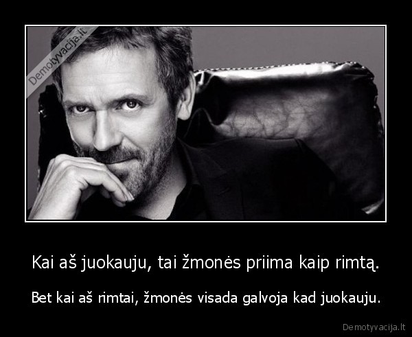 Kai aš juokauju, tai žmonės priima kaip rimtą.