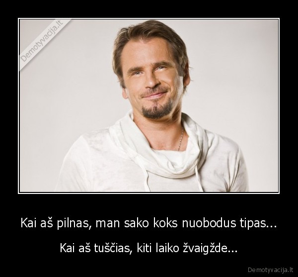 Kai aš pilnas, man sako koks nuobodus tipas...
